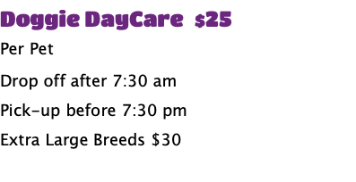 Doggie DayCare $25 Per Pet Drop off after 7:30 am Pick-up before 7:30 pm Extra Large Breeds $30 